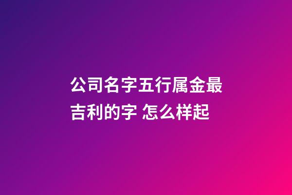 公司名字五行属金最吉利的字 怎么样起-第1张-公司起名-玄机派